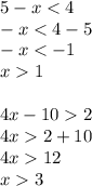 5 - x < 4 \\ - x < 4 - 5 \\ - x < - 1 \\ x 1 \\ \\ 4x - 10 2 \\ 4x 2 + 10 \\ 4x 12 \\ x 3