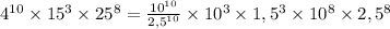 4^{10}\times15^{3}\times25^{8}=\frac{10^{10}}{2,5^{10}}\times 10^{3}\times1,5^{3}\times 10^{8}\times 2,5^{8}