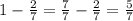 1 - \frac{2}{7} = \frac{7}{7} - \frac{2}{7} = \frac{5}{7}