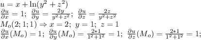 u=x+\ln(y^2+z^2)\\ \frac{\partial u}{\partial x} =1;\ \frac{\partial u}{\partial y} =\frac{2y}{y^2+z^2} ;\ \frac{\partial u}{\partial z} =\frac{2z}{y^2+z^2} \\ M_o(2;1;1) \Rightarrow x=2;\ y=1;\ z=1 \\ \frac{\partial u}{\partial x} (M_o) =1;\ \frac{\partial u}{\partial y} (M_o) =\frac{2*1}{1^2+1^2}=1;\ \frac{\partial u}{\partial z} (M_o) =\frac{2*1}{1^2+1^2}=1;