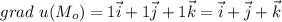 grad\ u (M_o)= 1 \vec{i} + 1 \vec{j} + 1 \vec{k} = \vec{i} + \vec{j} + \vec{k}