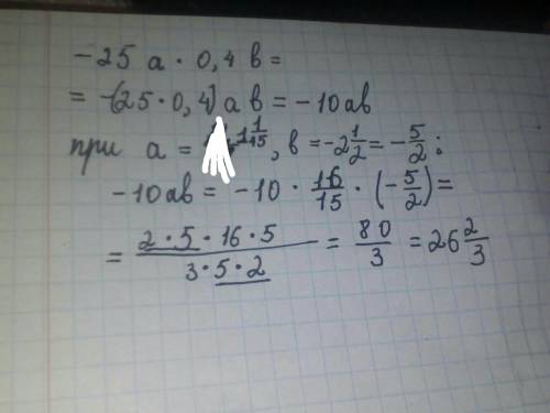 Help me! спростити вираз -25а•0,4b і знайти його значення, якщо а=1 1/15, b= -2 1/2