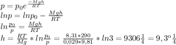 p=p_{0} e^{\frac{-Mgh}{RT}} \\ lnp = lnp_{0} - \frac{Mgh}{RT} \\ ln\frac{p_{0}}{p} = \frac{Mgh}{RT} \\ h = \frac{RT}{Mg} * ln\frac{p_{0}}{p} = \frac{8,31*290}{0,029*9,81} *ln3 = 9306 м =9,3 км