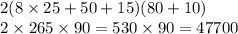 2(8 \times 25 + 50 + 15)(80 + 10) \\ 2 \times 265 \times 90 = 530 \times 90 = 47700