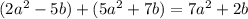 (2a {}^{2} - 5b) + (5a {}^{2} + 7b) = 7a {}^{2} + 2b