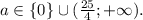 a \in \{0\}\cup(\frac{25}{4};+\infty).