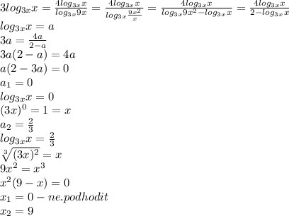 3log_{3x}x= \frac{4log_{3x}x}{log_{3x}9x} =\frac{4log_{3x}x}{log_{3x} \frac{9x^2}{x} }= \frac{4log_{3x}x}{log_{3x}9x^2-log_{3x}x} = \frac{4log_{3x}x}{2-log_{3x}x} \\&#10;log_{3x}x=a\\&#10;3a= \frac{4a}{2-a} \\&#10;3a(2-a)=4a\\&#10;a(2-3a)=0\\&#10;a_1=0\\&#10;log_{3x}x=0\\&#10;(3x)^0=1=x\\&#10;a_2= \frac{2}{3} \\&#10;log_{3x}x= \frac{2}{3} \\&#10; \sqrt[3]{(3x)^2} =x\\&#10;9x^2=x^3\\&#10;x^2(9-x)=0\\&#10;x_1=0-ne.podhodit\\&#10;x_2=9