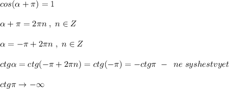 cos(\alpha +\pi )=1\\\\\alpha +\pi =2\pi n\; ,\; n\in Z\\\\\alpha =-\pi +2\pi n\; ,\; n\in Z\\\\ctg\alpha =ctg(-\pi +2\pi n)=ctg(-\pi )=-ctg\pi \; -\; \; ne\; syshestvyet\\\\ctg\pi \to -\infty