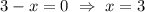 3-x=0 \ \Rightarrow \ x=3