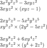 3x {}^{2} y {}^{2} z {}^{3} - 3xyz {}^{2} \\ 3xyz {}^{2} \times (xyz - 1) \\ \\ 2xy {}^{5} z {}^{3 } - 5x {}^{2} y {}^{3} z {}^{5} \\ xy {}^{3} z {}^{3} \times (2y {}^{2} - 5xz {}^{2} ) \\ \\ 3xy {}^{8} z {}^{2} + 6xy {}^{4} z {}^{7} \\ 3xy {}^{4} z {}^{2} \times (y {}^{4} + 2z {}^{5} )