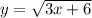 y=\sqrt{3x+6}