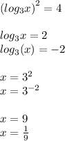 { (log_{3}x)}^{2} = 4 \\ \\ log_{3}x = 2 \\ log_{3}( x) = - 2 \\ \\ x = {3}^{2} \\ x = { 3}^{ - 2} \\ \\ x = 9 \\ x = \frac{1}{9}