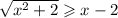 \sqrt{ {x}^{2} + 2 } \geqslant x - 2