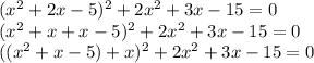 (x^2+2x-5)^2 +2x^2 +3x -15=0 \\ (x^2+x+x-5)^2 +2x^2 +3x -15=0 \\ ((x^2+x-5)+x)^2 +2x^2 +3x -15=0 \\