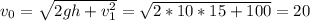 v_{0}=\sqrt{2gh+v_{1}^{2}}=\sqrt{2*10*15+100}=20