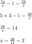 \frac{5y}{x} - 1 = \frac{28}{x} \\ \\ 5 \times 3 - 1 = \frac{28}{x} \\ \\ \frac{28}{x} = 14 \\ \\ x = \frac{28}{14} = 2 \\