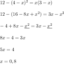 12-(4-x)^2=x(3-x)\\\\12-(16-8x+x^2)=3x-x^2\\\\-4+8x-\underline {x^2}=3x-\underline {x^2}\\\\8x-4=3x\\\\5x=4\\\\x=0,8