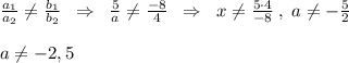 \frac{a_1}{a_2} \ne \frac{b_1}{b_2}\; \; \Rightarrow \; \; \frac{5}{a}\ne\frac{-8}{4}\; \; \Rightarrow \; \; x\ne \frac{5\cdot 4}{-8}\; ,\; a\ne -\frac{5}{2}\\\\a\ne -2,5