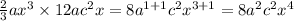 \frac{2}{3} a {x}^{3} \times 12a {c}^{2} x = 8 {a}^{1 + 1} {c}^{2} {x}^{3 + 1} = 8 {a}^{2} {c}^{2} {x}^{4}