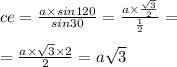 ce = \frac{a \times sin120 }{sin30} = \frac{a \times \frac{ \sqrt{3} }{2} }{ \frac{1}{2} } = \\ \\ = \frac{a \times \sqrt{3 } \times 2}{2} = a \sqrt{3} \\