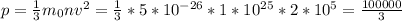 p = \frac{1}{3}m_{0}nv^{2} = \frac{1}{3} * 5 * 10^{-26}*1*10^{25}*2*10^{5} = \frac{100000}{3}