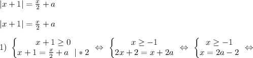 |x+1|=\frac{x}{2}+a\\\\ |x+1|=\frac{x}{2}+a\\ \\ 1) \ \left\{\begin{matrix}x+1\geq0 \\x+1=\frac{x}{2}+a \ \ |*2 \end{matrix}\right. \ \Leftrightarrow \ \left\{\begin{matrix}x\geq -1 \\2x+2=x+2a \end{matrix}\right. \ \Leftrightarrow \ \left\{\begin{matrix}x\geq -1 \\x=2a-2 \end{matrix}\right. \ \Leftrightarrow \