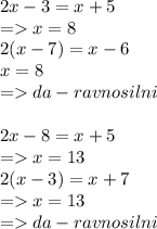 2x-3=x+5\\=x=8\\2(x-7)=x-6\\x=8\\=da-ravnosilni\\\\2x-8=x+5\\= x=13\\2(x-3)=x+7\\=x=13\\=da-ravnosilni