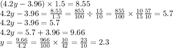 (4.2y - 3.96) \times 1.5 = 8.55 \\ 4.2y - 3.96 = \frac{8.55}{1.5} = \frac{855}{100} \div \frac{15}{10} = \frac{855}{100} \times \frac{10}{15} \frac{57}{10} = 5.7 \\ 4.2y - 3.96 = 5.7 \\ 4.2y = 5.7 + 3.96 = 9.66 \\ y = \frac{9.66}{4.2} = \frac{966}{100} \times \frac{10}{42} = \frac{23}{10} = 2.3