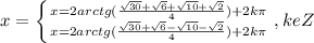 x= \left \{ {{x=2arctg(\frac{\sqrt{30}+\sqrt{6}+\sqrt{10}+\sqrt{2}}{4})+2k\pi} \atop {x=2arctg(\frac{\sqrt{30}+\sqrt{6}-\sqrt{10}-\sqrt{2}}{4})+2k\pi}} \right. ,keZ