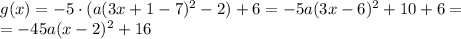 g(x) = -5\cdot (a(3x + 1 - 7)^2 - 2) + 6 = -5a(3x-6)^2+10+6=\\=-45a(x-2)^2+16