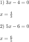 1) \ 3x-4=0 \\ \\ x=\frac{4}{3} \\ \\ 2) \ 5x-6=0 \\ \\ x=\frac{6}{5}