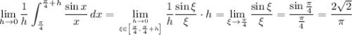 \displaystyle\lim_{h\to0}\frac1h\int_{\frac\pi4}^{\frac\pi4+h}\frac{\sin x}x\,dx=\lim_{{h\to0}\atop{\xi\in\left[\frac\pi4,\frac\pi4+h\right]}}\frac1h\frac{\sin\xi}\xi\cdot h=\lim_{\xi\to\frac\pi4}\frac{\sin\xi}\xi=\frac{\sin\frac\pi4}{\frac\pi4}=\frac{2\sqrt2}{\pi}