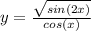 y=\frac{\sqrt{sin(2x)}}{cos(x)}