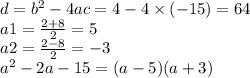 d = {b}^{2} - 4ac = 4 - 4 \times ( - 15) = 64 \\ a1 = \frac{2 + 8}{2} = 5 \\ a2 = \frac{2 - 8}{2} = - 3 \\ {a}^{2} - 2a - 15 = (a - 5)(a + 3)