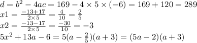 d = {b}^{2} - 4ac = 169 - 4 \times 5 \times ( - 6) = 169 + 120 = 289 \\ x1 = \frac{ - 13 + 17}{2 \times 5} = \frac{4}{10} = \frac{2}{5} \\ x2 = \frac{ - 13 - 17}{2 \times 5} = \frac{ - 30}{10} = - 3 \\ 5 {x}^{2} + 13a - 6 = 5(a - \frac{2}{5} )(a + 3) = (5a - 2)(a + 3)