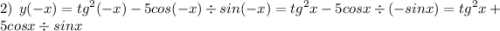 2) \: \: y( - x) = {tg}^{2} ( - x) - 5cos( -x) \div sin( - x) = {tg}^{2} x - 5cosx \div ( - sinx) = {tg}^{2} x + 5cosx \div sinx