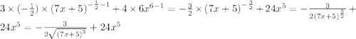 3 \times ( - \frac{1}{2} ) \times {(7x + 5)}^{ - \frac{1}{2} - 1 } + 4 \times 6 {x}^{6 - 1} = - \frac{3}{2} \times {(7x + 5)}^{ - \frac{3}{2} } + 24 {x}^{5} = - \frac{3}{2 {(7x + 5)}^{ \frac{3}{2} } } + 24 {x}^{5} = - \frac{3}{2 \sqrt{ {(7x + 5)}^{3} } } + 24 {x}^{5}