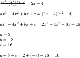 \frac{ax^3-4x^2+bx+c}{x^2-4}=2x-4\\ \\ ax^3-4x^2+bx+c=(2x-4)(x^2-4)\\ \\ ax^3-4x^2+bx+c=2x^3-4x^2-8x+16\\ \\ a=2\\ b=-8\\ c=16\\ \\a+b+c=2+(-8)+16=10