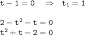 \tt t-1=0~~~\Rightarrow~~ t_1=1\\ \\ \tt 2-t^2-t=0\\ t^2+t-2=0