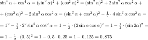 \sin^4\alpha +\cos^4\alpha =(\sin^2\alpha)^2 +(\cos^2\alpha )^2=(\sin^2\alpha)^2+2\sin^2\alpha\cos^2\alpha+\\\\+(\cos^2\alpha )^2-2\sin^2\alpha\cos^2\alpha=(\sin^2\alpha+\cos^2\alpha)^2-\frac{1}{2} \cdot4\sin^2\alpha\cos^2\alpha=\\ \\ =1^2-\frac{1}{2} \cdot2^2\sin^2\alpha\cos^2\alpha=1-\frac{1}{2} \cdot(2\sin\alpha\cos\alpha )^2=1-\frac{1}{2} \cdot(\sin 2\alpha )^2=\\\\=1-\frac{1}{2} \cdot(0,5)^2=1-0,5\cdot0,25=1-0,125=0,875