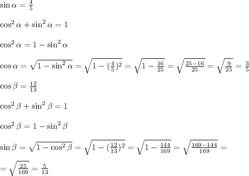 \sin \alpha=\frac{4}{5}\\ \\ \cos^2 \alpha+\sin^2 \alpha=1\\\\ \cos^2 \alpha= 1-\sin^2 \alpha\\ \\ \cos \alpha=\sqrt{1-\sin^2 \alpha}=\sqrt{1-(\frac{4}{5})^2}=\sqrt{1-\frac{16}{25}} =\sqrt{\frac{25-16}{25}}=\sqrt{\frac{9}{25}}=\frac{3}{5} \\\\ \cos \beta=\frac{12}{13}\\ \\ \cos^2\beta+\sin^2 \beta=1\\\\ \cos^2\beta= 1-\sin^2 \beta\\ \\ \sin \beta=\sqrt{1-\cos^2 \beta}=\sqrt{1-(\frac{12}{13})^2}=\sqrt{1-\frac{144}{169}} =\sqrt{\frac{169-144}{169}}=\\\\=\sqrt{\frac{25}{169}}=\frac{5}{13}