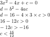 3x {}^{2} - 4x + c = 0 \\ d = b {}^{2} - 4ac \\ d = 16 - 4 \times 3 \times c 0 \\ 16 - 12c 0 \\ - 12c - 16 \\ c < \frac{16}{12}