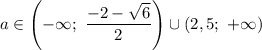 a \in \left( - \infty; \ \dfrac{-2-\sqrt{6}}{2} \right) \cup (2,5; \ + \infty)