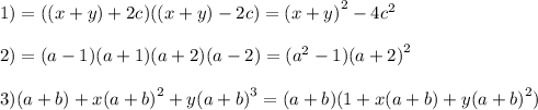 1) = ((x + y) + 2c)((x + y) - 2c) = {(x + y)}^{2} - 4 {c}^{2} \\ \\ 2) = (a - 1)(a + 1)(a + 2)(a - 2) = ( {a}^{2} - 1) {(a+2)}^{2} \\ \\ 3)(a + b) + x {(a + b)}^{2} + y {(a + b)}^{3} = (a + b)(1 + x(a + b) + y {(a + b)}^{2} )