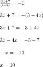 \frac{3x + 7}{3 - 4x} = - 1 \\ \\ 3x + 7 = - (3 - 4x) \\ \\ 3x + 7 = - 3 + 4x \\ \\ 3x - 4x = - 3 - 7 \\ \\ - x = - 10 \\ \\ x = 10