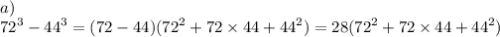 a) \\ {72}^{3} - {44}^{3} = (72 - 44)( {72}^{2} + 72 \times 44 + {44}^{2} ) = 28( {72}^{2} + 72 \times 44 + {44}^{2} )