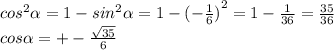 {cos}^{2} \alpha = 1 - {sin}^{2} \alpha = 1- {( - \frac{1}{6} )}^{2} = 1 - \frac{1}{36} = \frac{35}{36} \\ cos \alpha = + - \frac{ \sqrt{35} }{6}