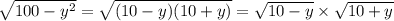 \sqrt{100 - {y}^{2} } = \sqrt{(10 - y)(1 0 + y)} = \sqrt{10 - y} \times \sqrt{10 + y}