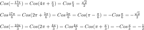 Cos(-\frac{17\pi}{4})=Cos(4\pi +\frac{\pi}{4})=Cos\frac{\pi}{4}=\frac{\sqrt{2}}{2} \\\\Cos\frac{17\pi}{6}=Cos(2\pi+\frac{5\pi}{6})=Cos\frac{5\pi}{6}=Cos(\pi-\frac{\pi}{6})=-Cos\frac{\pi}{6}=-\frac{\sqrt{3}}{2}\\\\Cos(-\frac{10\pi}{3} )=Cos(2\pi+\frac{4\pi}{3} )=Cos\frac{4\pi}{3}=Cos(\pi +\frac{\pi}{3} )=-Cos\frac{\pi}{3} =-\frac{1}{2}