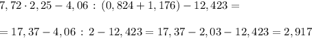 7,72\cdot 2,25-4,06\, :\, (0,824+1,176)-12,423=\\\\=17,37-4,06\, :\, 2-12,423=17,37-2,03-12,423=2,917